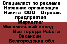 Специалист по рекламе › Название организации ­ Никита, ООО › Отрасль предприятия ­ Маркетинг › Минимальный оклад ­ 35 000 - Все города Работа » Вакансии   . Белгородская обл.